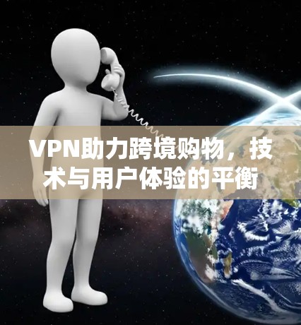 VPN助力跨境购物，技术与用户体验的平衡