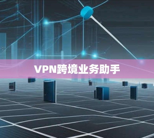 VPN跨境业务助手