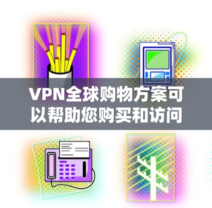 VPN全球购物方案可以帮助您购买和访问国际商品，但要确保您的设备、网络和支付方式符合相关法律法规和国际合规标准。以下是一些关键点和建议，帮助您进行VPN全球购物