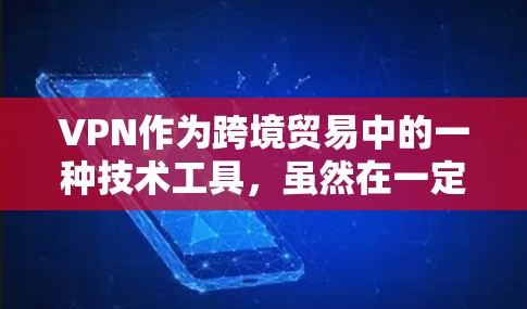 VPN作为跨境贸易中的一种技术工具，虽然在一定程度上提供了加密和匿名化的交易体验，但也伴随着诸多风险和挑战。以下是对VPN在跨境贸易中的应用和面临的挑战的详细分析