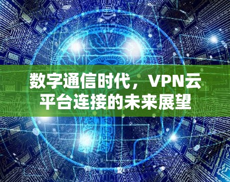 数字通信时代，VPN云平台连接的未来展望