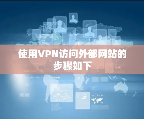 使用VPN访问外部网站的步骤如下