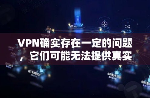 VPN确实存在一定的问题，它们可能无法提供真实的新闻价值，甚至可能带来更多的风险。以下是对 VPN 风险的详细分析和建议