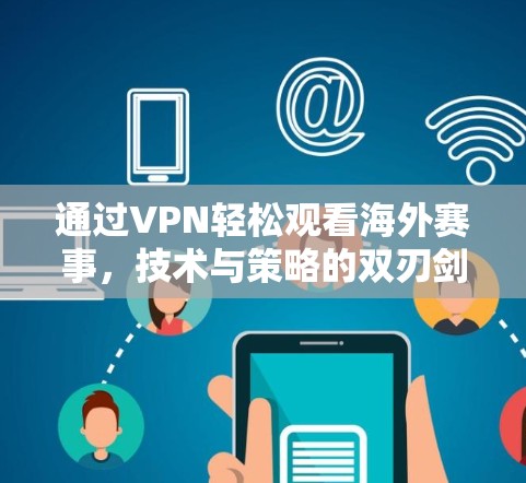 通过VPN轻松观看海外赛事，技术与策略的双刃剑