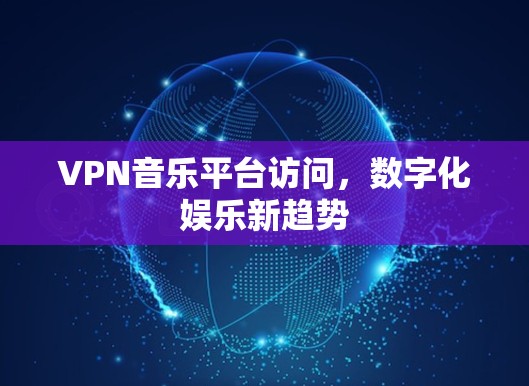 VPN音乐平台访问，数字化娱乐新趋势