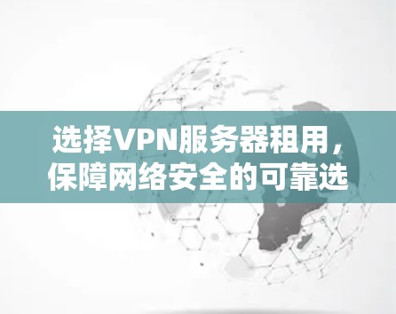 选择VPN服务器租用，保障网络安全的可靠选择
