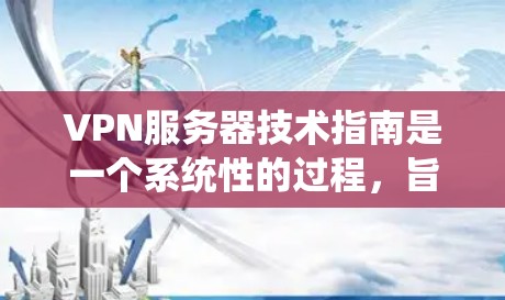 VPN服务器技术指南是一个系统性的过程，旨在确保用户能够安全、高效地访问远程服务器。以下是对该过程的详细指南