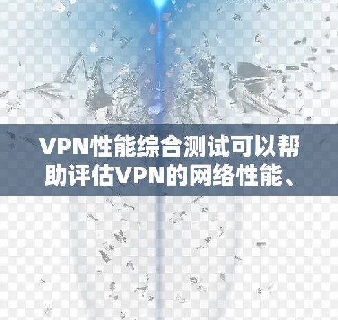 VPN性能综合测试可以帮助评估VPN的网络性能、安全性和稳定性。以下是针对VPN性能综合测试的常见内容和测试步骤