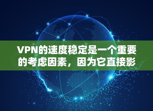 VPN的速度稳定是一个重要的考虑因素，因为它直接影响用户体验和安全感。以下是对VPN速度稳定性的分析