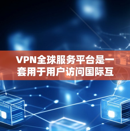 VPN全球服务平台是一套用于用户访问国际互联网的网络服务。它通过虚拟连接让用户在海外访问其他国家的服务器和设备，从而实现对网络的控制和保护。以下是关于VPN全球服务平台的详细信息