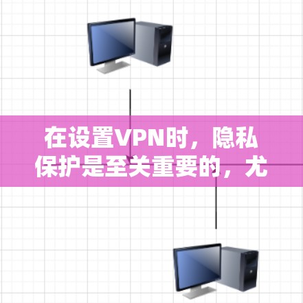 在设置VPN时，隐私保护是至关重要的，尤其是对于普通用户来说，保护个人信息和数据是首要考虑的因素。以下是一些关于VPN隐私保护设置的建议和步骤