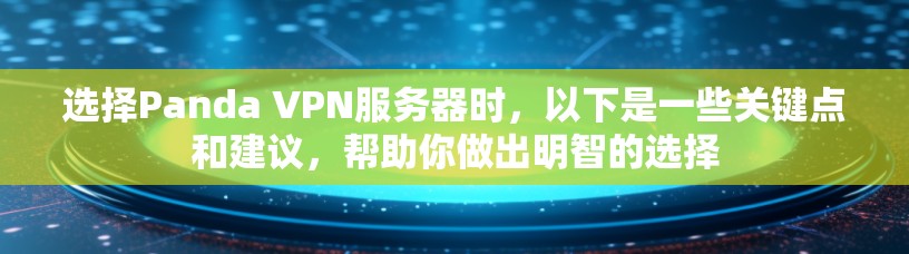 选择Panda VPN服务器时，以下是一些关键点和建议，帮助你做出明智的选择