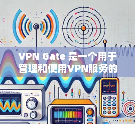 VPN Gate 是一个用于管理和使用VPN服务的软件，帮助用户更好地管理他们的网络访问。以下是使用VPN Gate 的步骤