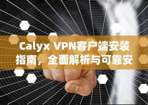 Calyx VPN客户端安装指南，全面解析与可靠安装