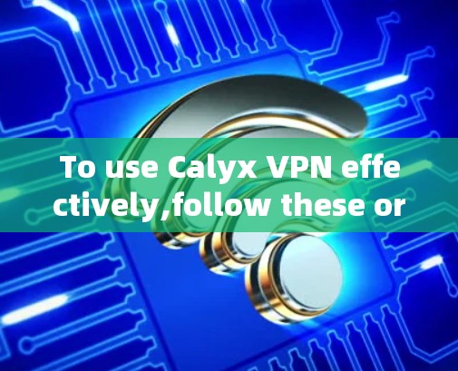 To use Calyx VPN effectively,follow these organized steps: