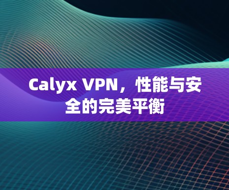 Calyx VPN，性能与安全的完美平衡