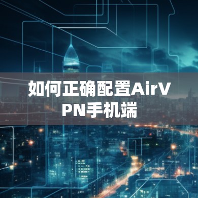如何正确配置AirVPN手机端