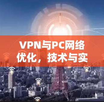 VPN与PC网络优化，技术与实践的平衡点