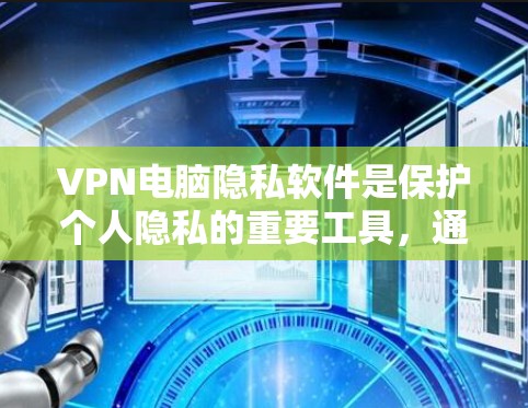 VPN电脑隐私软件是保护个人隐私的重要工具，通过多种技术手段确保数据安全和隐私。以下是详细的信息和总结