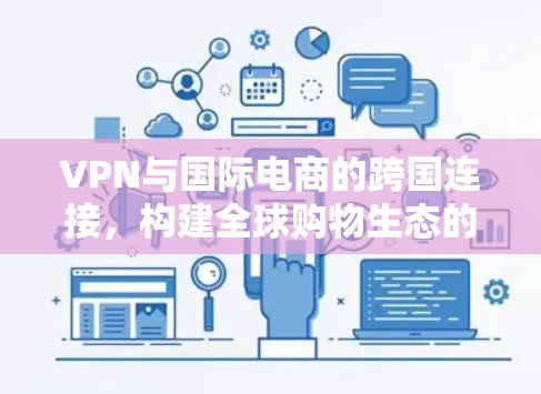 VPN与国际电商的跨国连接，构建全球购物生态的未来轮廓