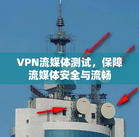 VPN流媒体测试，保障流媒体安全与流畅
