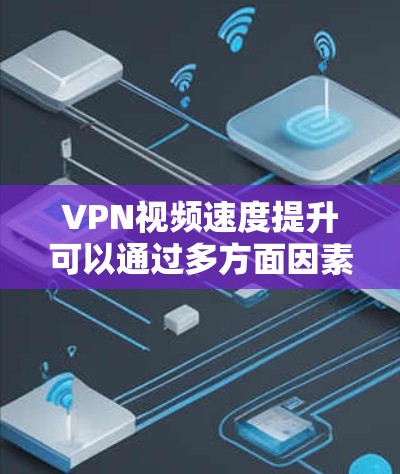 VPN视频速度提升可以通过多方面因素来解释，包括技术优化、网络性能、加密算法、用户设备配置、数据安全等。以下是一个分步的总结