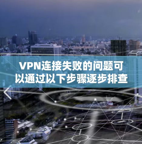VPN连接失败的问题可以通过以下步骤逐步排查和解决