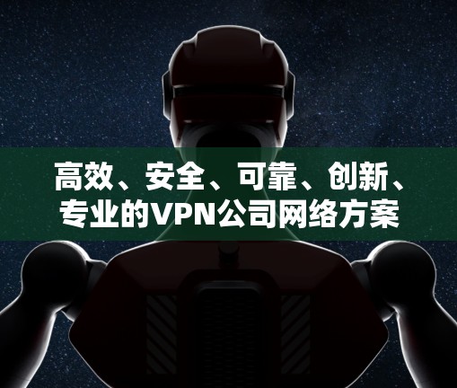 高效、安全、可靠、创新、专业的VPN公司网络方案