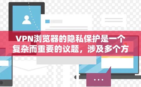 VPN浏览器的隐私保护是一个复杂而重要的议题，涉及多个方面。以下是对这一问题的详细分析和建议
