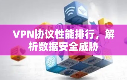 VPN协议性能排行，解析数据安全威胁