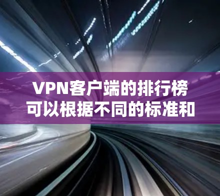 VPN客户端的排行榜可以根据不同的标准和需求来制定，以下是一些常见的VPN应用排行榜，供你参考