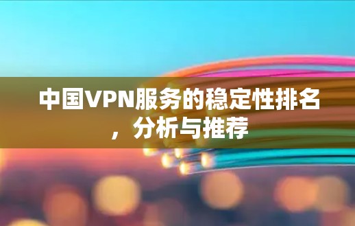 中国VPN服务的稳定性排名，分析与推荐