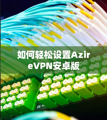 如何轻松设置AzireVPN安卓版