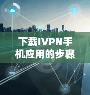 下载IVPN手机应用的步骤如下