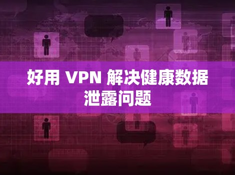 好用 VPN 解决健康数据泄露问题