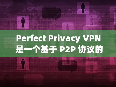 Perfect Privacy VPN 是一个基于 P2P 协议的 VPN 系统，旨在保护用户上网隐私，适合企业用户。以下是使用 Perfect Privacy VPN 的基本步骤
