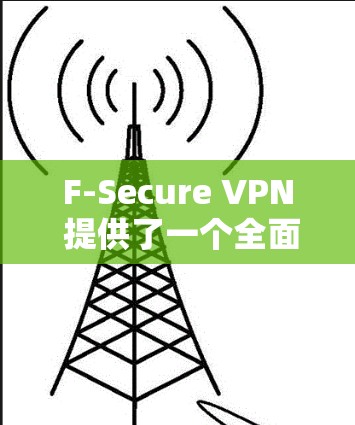 F-Secure VPN 提供了一个全面的安全、高效和灵活的VPN解决方案，适合不同用户需求。以下是其主要功能的详细介绍