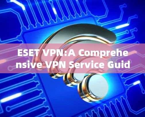 ESET VPN:A Comprehensive VPN Service Guide