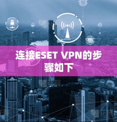 连接ESET VPN的步骤如下
