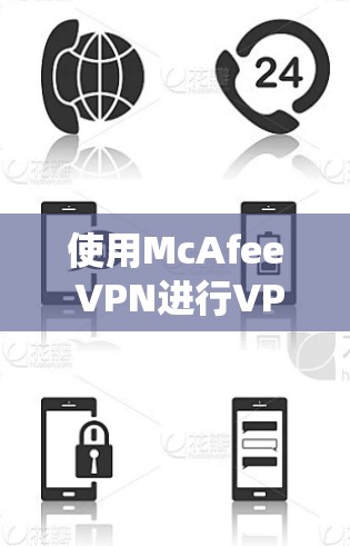 使用McAfee VPN进行VPN访问需要系统性的步骤，以下是一步步的指南