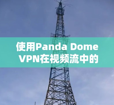 使用Panda Dome VPN在视频流中的安全性是一个值得考虑的选项，但需要综合考虑多个因素。以下是详细的步骤和建议
