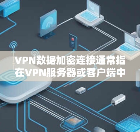 VPN数据加密连接通常指在VPN服务器或客户端中使用的加密协议，以保护数据的安全性。以下是一个逐步解释和步骤