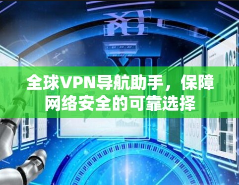 全球VPN导航助手，保障网络安全的可靠选择
