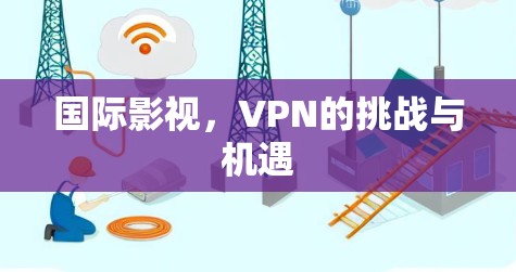 国际影视，VPN的挑战与机遇