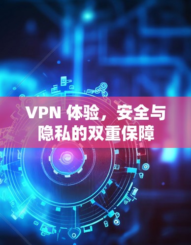 VPN 体验，安全与隐私的双重保障
