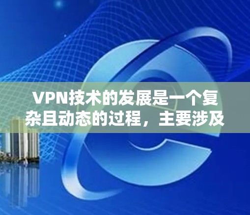 VPN技术的发展是一个复杂且动态的过程，主要涉及以下几个方面