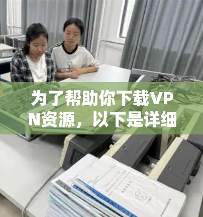 为了帮助你下载VPN资源，以下是详细的步骤和建议