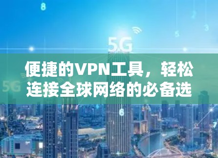 便捷的VPN工具，轻松连接全球网络的必备选择