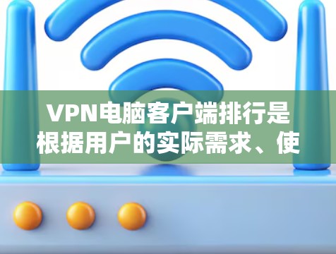 VPN电脑客户端排行是根据用户的实际需求、使用场景以及对安全性的要求来排序的。以下是一些常见的VPN客户端及其特点，供参考