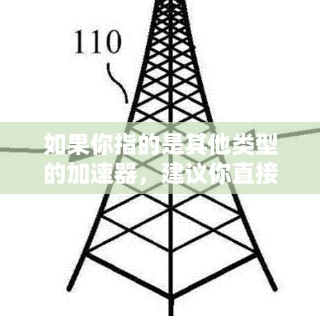 如果你指的是其他类型的加速器，建议你直接使用官方提供的服务，以确保安全性和准确性。如果找不到合适的加速器，可以考虑使用一些第三方加速器，但请在使用时注意安全问题，避免下载和安装未经验证的软件